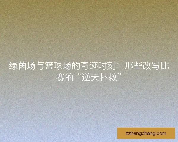 绿茵场与篮球场的奇迹时刻：那些改写比赛的 “逆天扑救”