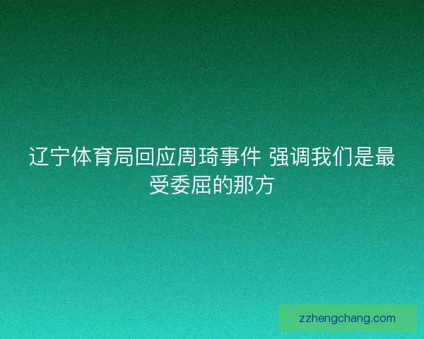 辽宁体育局回应周琦事件 强调我们是最受委屈的那方