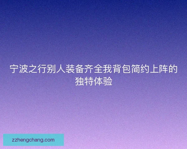 宁波之行别人装备齐全我背包简约上阵的独特体验