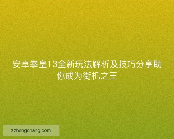 安卓拳皇13全新玩法解析及技巧分享助你成为街机之王