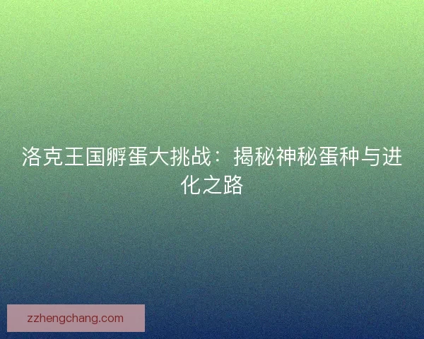 洛克王国孵蛋大挑战：揭秘神秘蛋种与进化之路