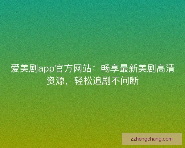 爱美剧app官方网站：畅享最新美剧高清资源，轻松追剧不间断