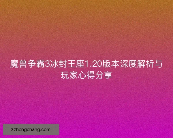 魔兽争霸3冰封王座1.20版本深度解析与玩家心得分享