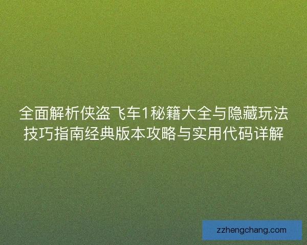 全面解析侠盗飞车1秘籍大全与隐藏玩法技巧指南经典版本攻略与实用代码详解