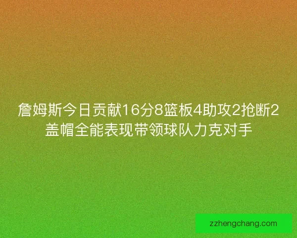 詹姆斯今日贡献16分8篮板4助攻2抢断2盖帽全能表现带领球队力克对手