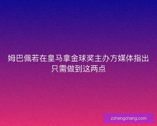 姆巴佩若在皇马拿金球奖主办方媒体指出只需做到这两点