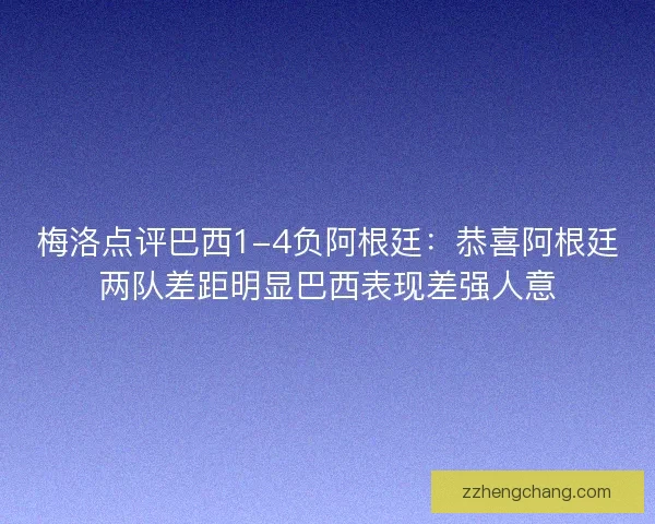 梅洛点评巴西1-4负阿根廷：恭喜阿根廷两队差距明显巴西表现差强人意