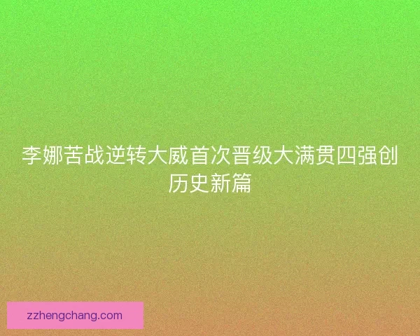李娜苦战逆转大威首次晋级大满贯四强创历史新篇