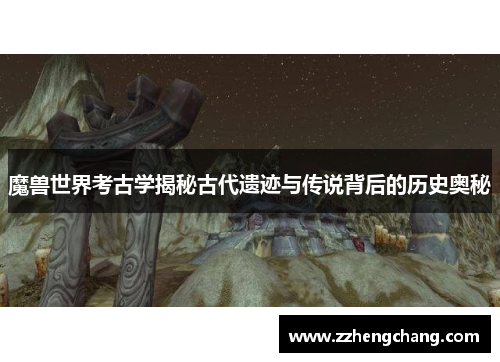 魔兽世界考古学揭秘古代遗迹与传说背后的历史奥秘