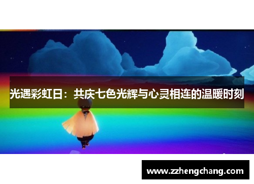 光遇彩虹日：共庆七色光辉与心灵相连的温暖时刻