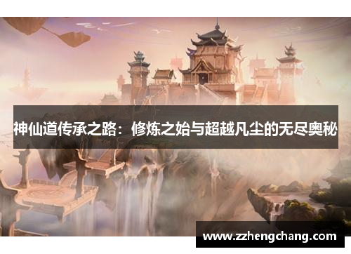 神仙道传承之路：修炼之始与超越凡尘的无尽奥秘
