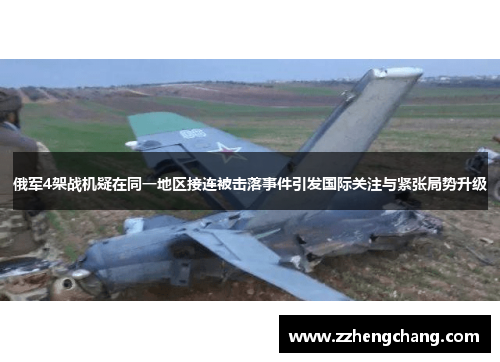 俄军4架战机疑在同一地区接连被击落事件引发国际关注与紧张局势升级