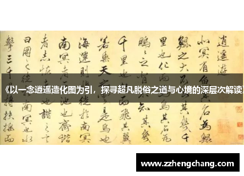《以一念逍遥造化图为引，探寻超凡脱俗之道与心境的深层次解读》