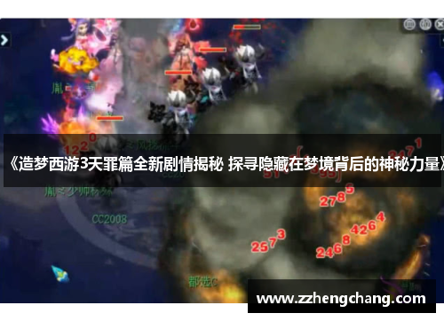 《造梦西游3天罪篇全新剧情揭秘 探寻隐藏在梦境背后的神秘力量》