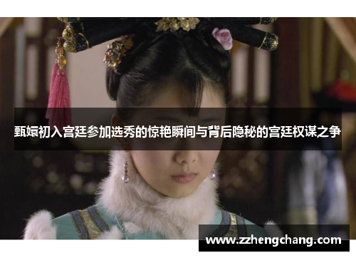 甄嬛初入宫廷参加选秀的惊艳瞬间与背后隐秘的宫廷权谋之争